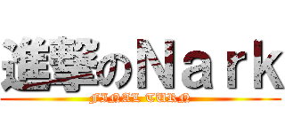 進撃のＮａｒｋ (FINAL TURN)