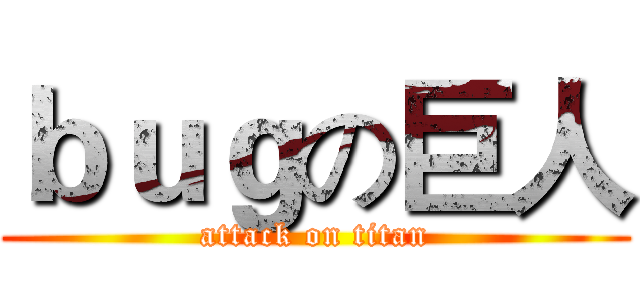 ｂｕｇの巨人 (attack on titan)