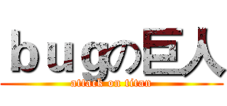 ｂｕｇの巨人 (attack on titan)