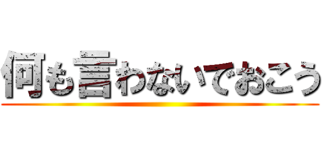 何も言わないでおこう ()