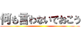 何も言わないでおこう ()