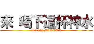 來 喝下這杯神水 (A LIN MASTER)