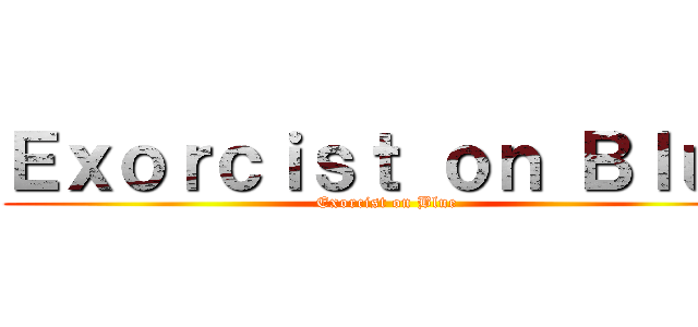 Ｅｘｏｒｃｉｓｔ ｏｎ Ｂｌｕｅ (Exorcist on Blue)