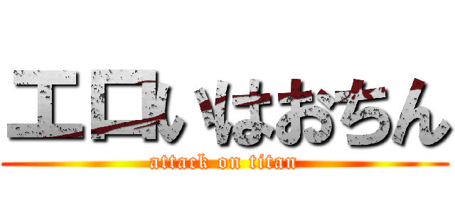 エロいはおちん (attack on titan)