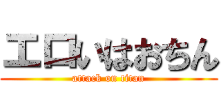 エロいはおちん (attack on titan)