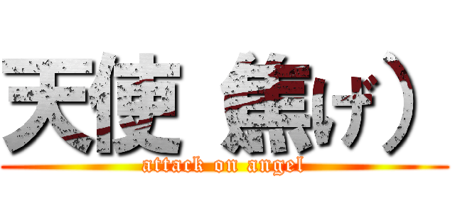 天使（焦げ） (attack on angel)