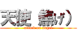 天使（焦げ） (attack on angel)