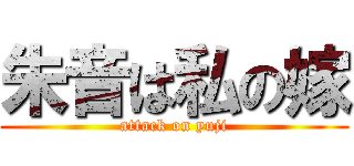 朱音は私の嫁 (attack on yuji)