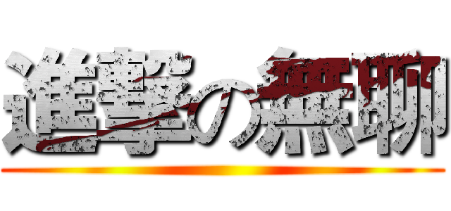 進撃の無聊 ()