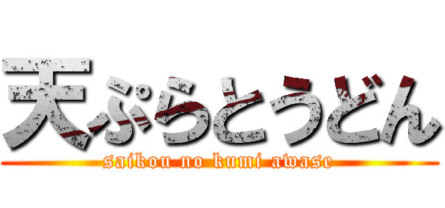 天ぷらとうどん (saikou no kumi awase)