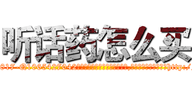 听话药怎么买 (听话药怎么买【电-151x68344x817-Q1065427042元吉药业】我们做的是长期生意,靠的是老客户长期支持http://sngk.net/eE5TBe

参考消息网我们做的是长期生意,靠的是老客户长期支持也许我们早该意识到，就连鲍勃·霍斯金斯（金球奖戏剧类电影男主角 
)