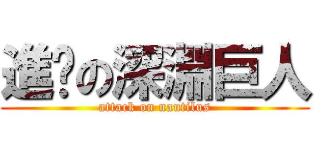 進擊の深淵巨人 (attack on nautilus)
