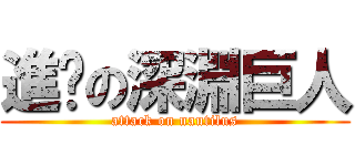 進擊の深淵巨人 (attack on nautilus)