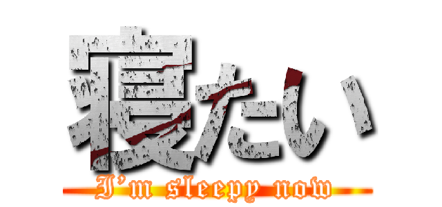 寝たい (I’m sleepy now)