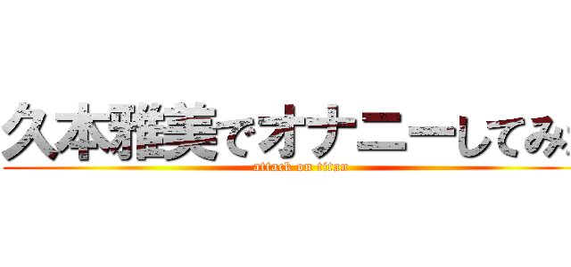 久本雅美でオナニーしてみた (attack on titan)