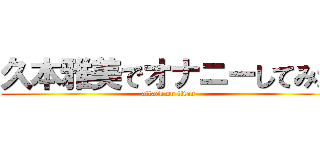 久本雅美でオナニーしてみた (attack on titan)