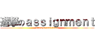 進撃のａｓｓｉｇｎｍｅｎｔ (attack on assignment)