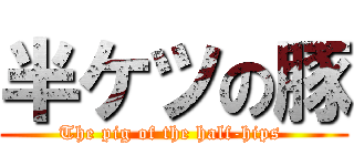 半ケツの豚 (The pig of the half-hips )