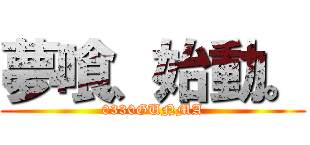 夢喰、始動。 (0330GUNMA)