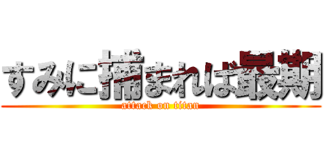 すみに捕まれば最期 (attack on titan)