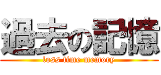 過去の記憶 (loss time memory)