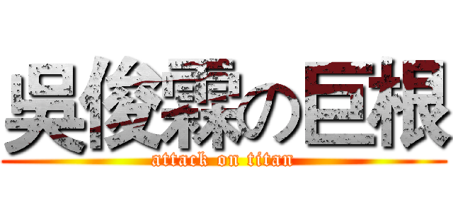 吳俊霖の巨根 (attack on titan)
