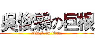 吳俊霖の巨根 (attack on titan)