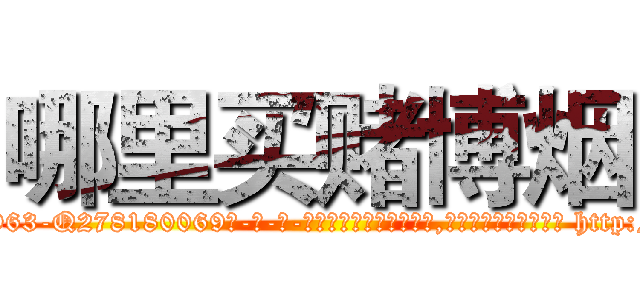 哪里买赌博烟 (哪里买赌博烟【电-186x2687x6963-Q278180069元-吉-药-业】我们做的是长期生意,靠的是老客户长期支持 http://sngk.net/3C4qgP
)