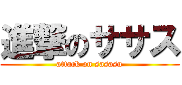 進撃のササス (attack on sasasu)