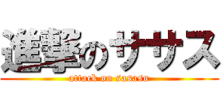 進撃のササス (attack on sasasu)