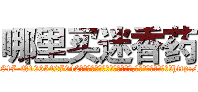 哪里买迷香药 (哪里买迷香药【电-151x68344x817-Q1065427042元吉药业】我们做的是长期生意,靠的是老客户长期支持http://sngk.net/UggeoS

参考消息网我们做的是长期生意,靠的是老客户长期支持也许我们早该意识到，就连鲍勃·霍斯金斯（金球奖戏剧类电影男主角 
)