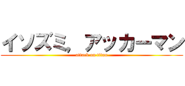 イソズミ，アッカーマン (attack on titan)