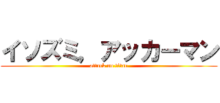 イソズミ，アッカーマン (attack on titan)