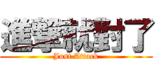進撃就對了 (Just Attack)