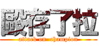 毆存了拉 (attack on  champion)