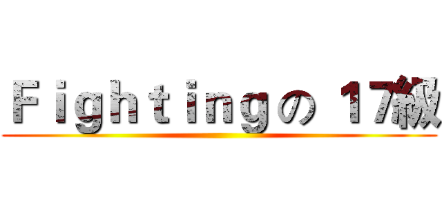 Ｆｉｇｈｔｉｎｇ の １７級 ()