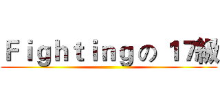 Ｆｉｇｈｔｉｎｇ の １７級 ()