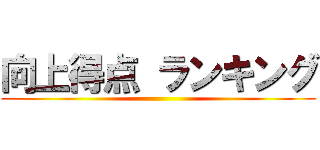 向上得点 ランキング ()