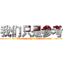 我们只是参考 (We are only reference)