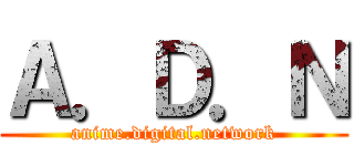 Ａ．Ｄ．Ｎ (anime.digital.network)