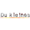 Ｄｕ ｋｌｅｉｎｅｓ (Stück Scheiße)