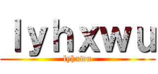 ｌｙｈｘｗｕ (lyhxwu)