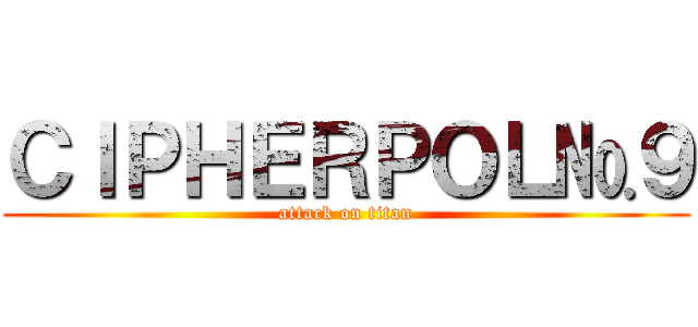ＣＩＰＨＥＲＰＯＬ№９ (attack on titan)