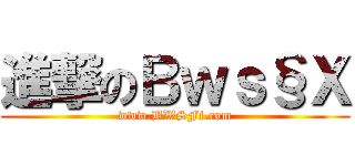 進撃のＢｗｓ§Ｘ (www.BWSFi.com)