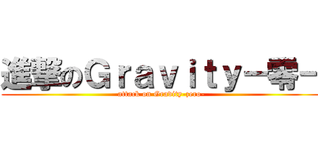 進撃のＧｒａｖｉｔｙ－零－ (attack on Gravity-zero-)