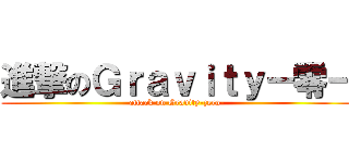 進撃のＧｒａｖｉｔｙ－零－ (attack on Gravity-zero-)