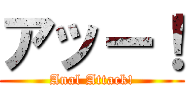 アッー！ (Anal Attack!)