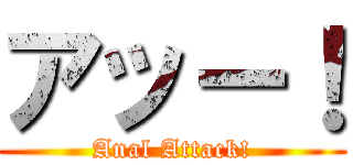 アッー！ (Anal Attack!)
