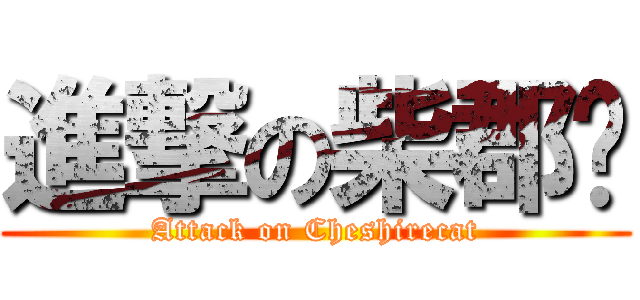 進撃の柴郡貓 (Attack on Cheshirecat)