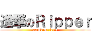 進撃のＲｉｐｐｅｒ (attack on ripper)